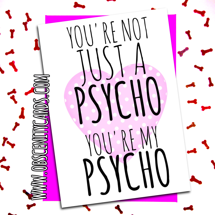 You're not just a psycho, you're my psycho VALENTINE, ANNIVERSARY CARD . Obscene funny offensive birthday cards by Obscenity cards. Obscene Funny Cards, Pens, Party Hats, Key rings, Magnets, Lighters & Loads More!-0