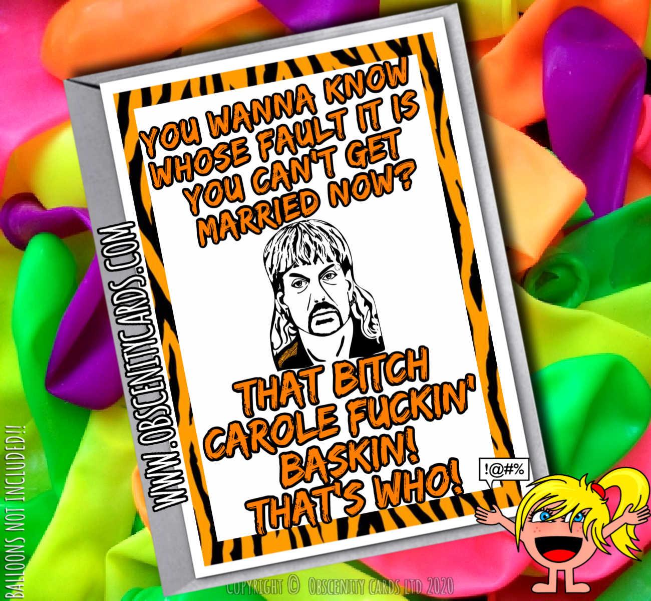 YOU WANNA KNOW WHOSE FAULT IT IS YOU CAN'T GET MARRIED NOW? CAROLE FUCKING BASKIN! TIGER KING FUNNY CARD-0