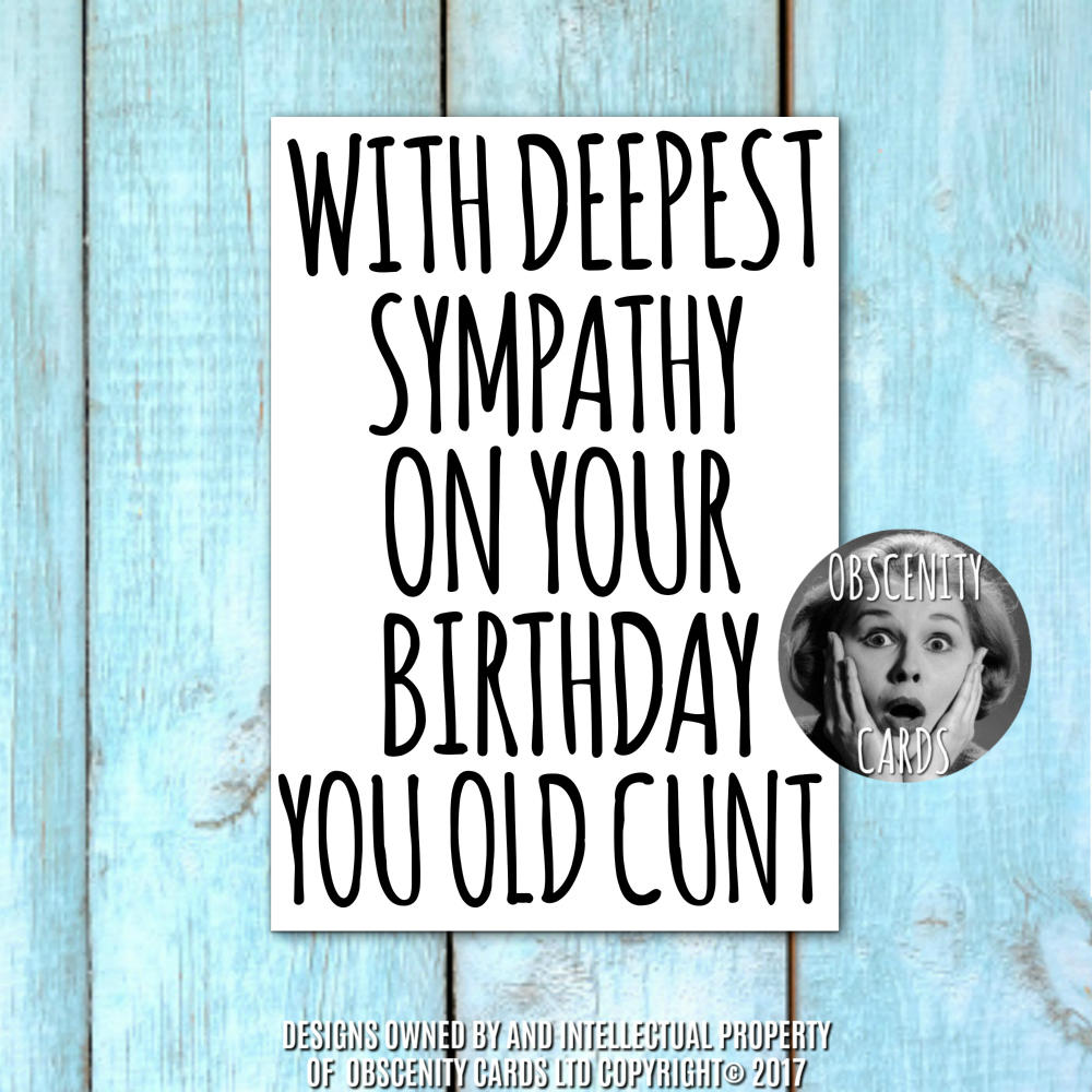 WITH DEEPEST SYMPATHY ON YOUR BIRTHDAY YOU OLD CUNT WITH DEEPEST SYMPATHY ON YOUR BIRTHDAY. Obscene funny offensive birthday cards by Obscenity cards. Obscene Funny Cards, Pens, Party Hats, Key rings, Magnets, Lighters & Loads More!-1