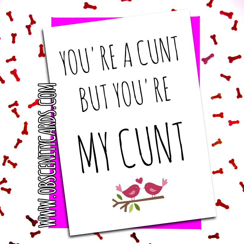 YOU'RE A CUNT, BUT YOU'RE MY CUNT - VALENTINE, ANNIVERSARY CARD Obscene funny offensive birthday cards by Obscenity cards. Obscene Funny Cards, Pens, Party Hats, Key rings, Magnets, Lighters & Loads More!-0