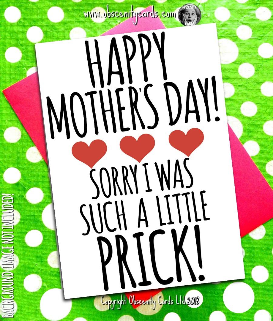 HAPPY MOTHER'S DAY CARD, SORRY I WAS SUCH A LITTLE PRICK HAPPY MOTHER'S DAY CARD, SORRY I WAS SUCH A LITTLE PRICK. Obscene funny offensive birthday cards by Obscenity cards. Obscene Funny Cards, Pens, Party Hats, Key rings, Magnets, Lighters & Loads More!-0