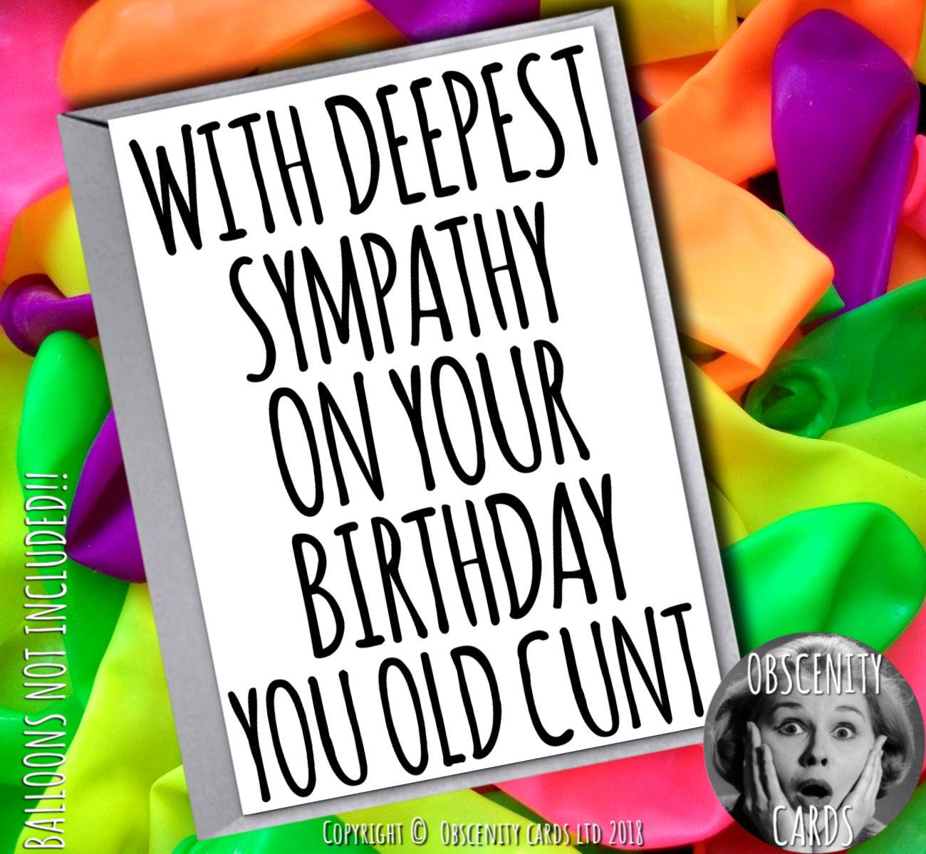 WITH DEEPEST SYMPATHY ON YOUR BIRTHDAY YOU OLD CUNT WITH DEEPEST SYMPATHY ON YOUR BIRTHDAY. Obscene funny offensive birthday cards by Obscenity cards. Obscene Funny Cards, Pens, Party Hats, Key rings, Magnets, Lighters & Loads More!-0
